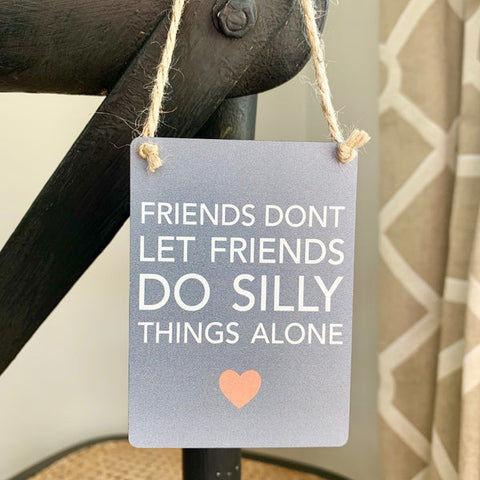 "Friends Don't Let Friends Do Silly Things Alone" Mini Metal Sign